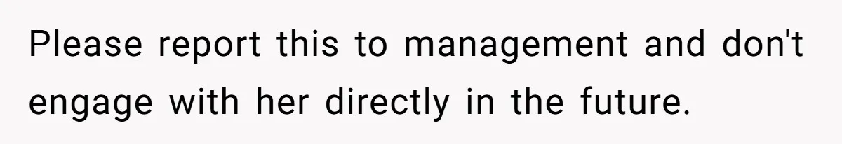 Please report this to management and don't engage with her directly in the future.