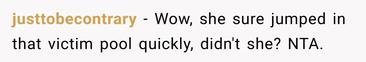 justtobecontrary − Wow, she sure jumped in that victim pool quickly, didn't she? NTA.