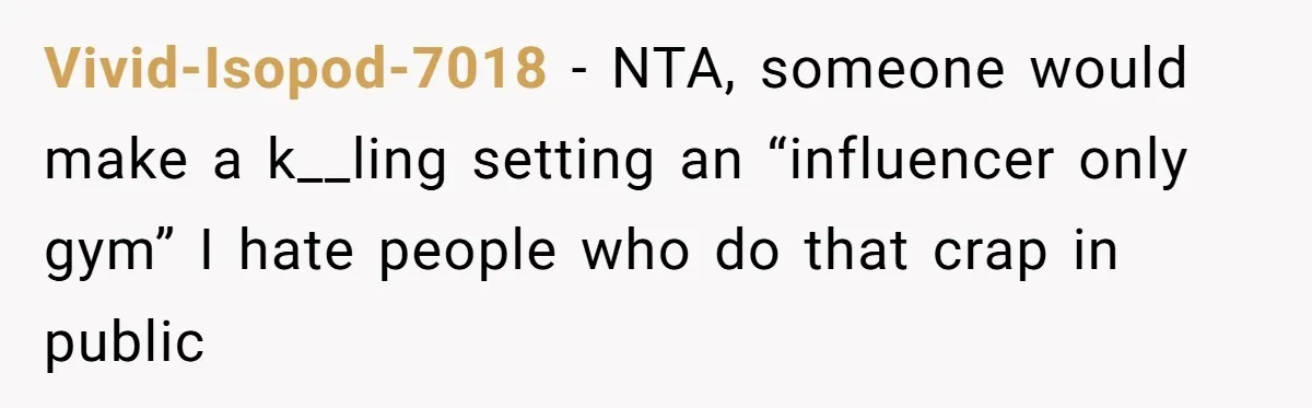 Vivid-Isopod-7018 − NTA, someone would make a k__ling setting an “influencer only gym” I hate people who do that crap in public