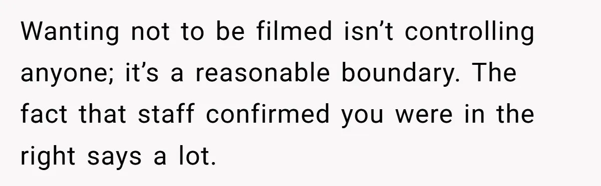 Wanting not to be filmed isn’t controlling anyone; it’s a reasonable boundary. The fact that staff confirmed you were in the right says a lot.
