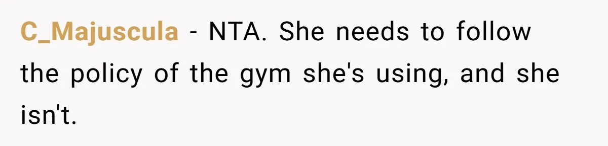 C_Majuscula − NTA. She needs to follow the policy of the gym she's using, and she isn't.