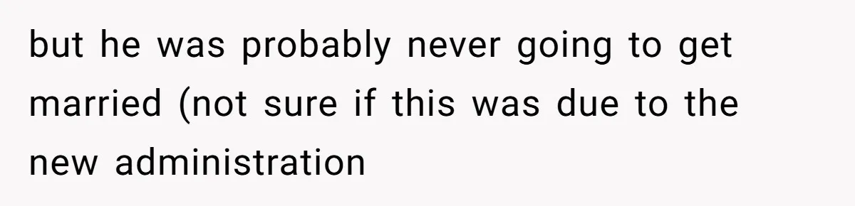 but he was probably never going to get married (not sure if this was due to the new administration