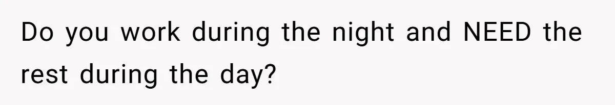 Do you work during the night and NEED the rest during the day?