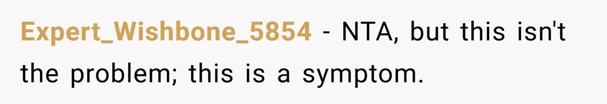 Expert_Wishbone_5854 − NTA, but this isn't the problem; this is a symptom.