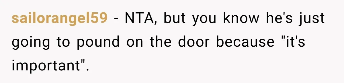 sailorangel59 − NTA, but you know he's just going to pound on the door because "it's important".