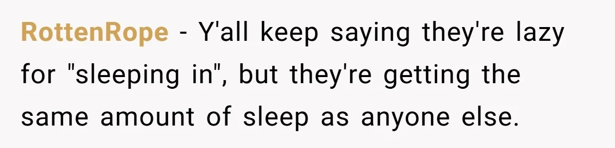 RottenRope − Y'all keep saying they're lazy for "sleeping in", but they're getting the same amount of sleep as anyone else.