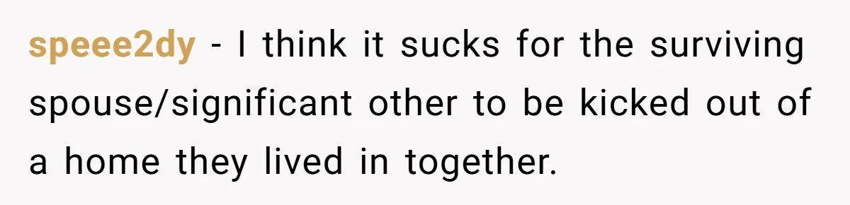 speee2dy − I think it sucks for the surviving spouse/significant other to be kicked out of a home they lived in together.