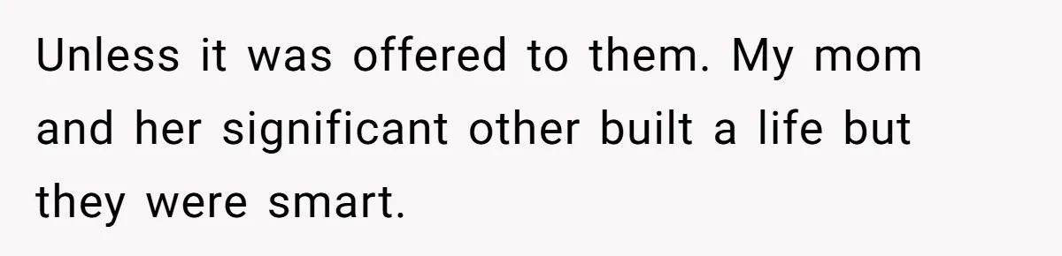 Unless it was offered to them. My mom and her significant other built a life but they were smart.