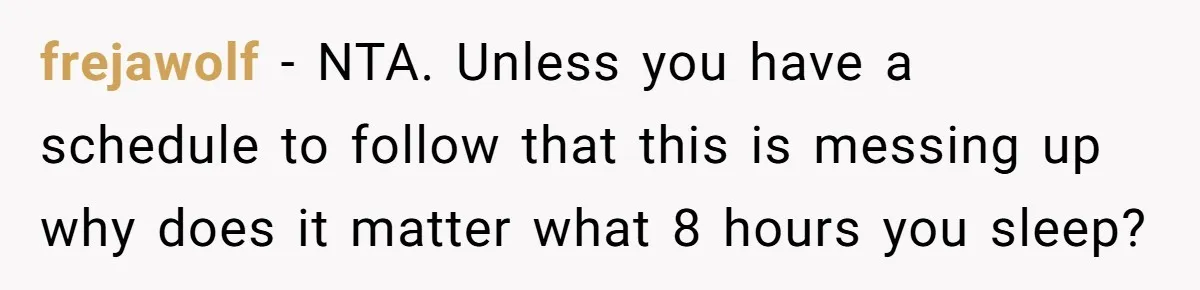 frejawolf − NTA. Unless you have a schedule to follow that this is messing up why does it matter what 8 hours you sleep?