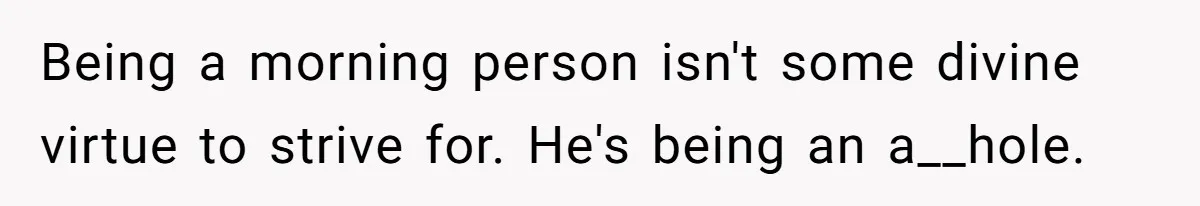 Being a morning person isn't some divine virtue to strive for. He's being an a__hole.