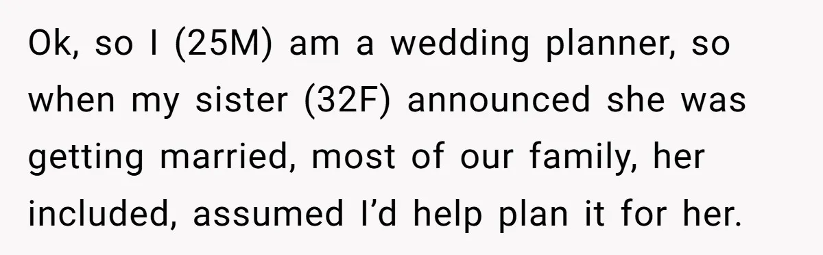 Ok, so I (25M) am a wedding planner, so when my sister (32F) announced she was getting married, most of our family, her included, assumed I’d help plan it for...