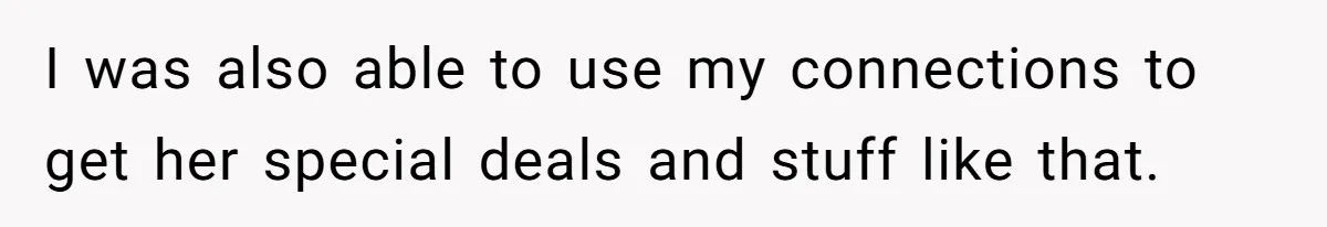 I was also able to use my connections to get her special deals and stuff like that.