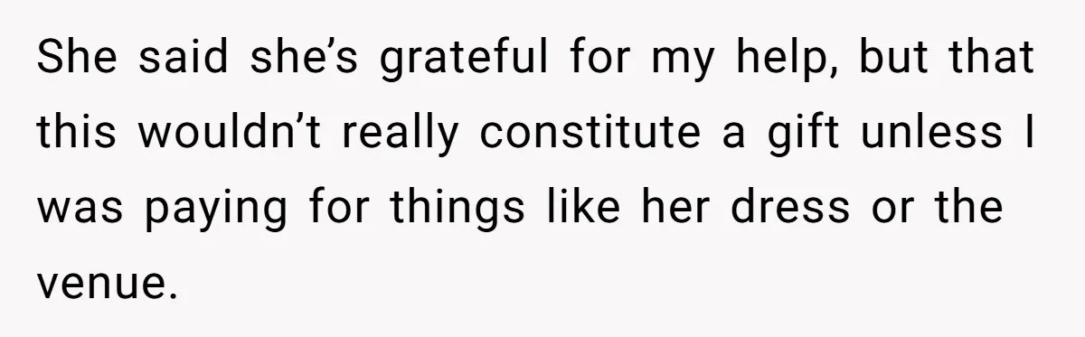 She said she’s grateful for my help, but that this wouldn’t really constitute a gift unless I was paying for things like her dress or the venue.