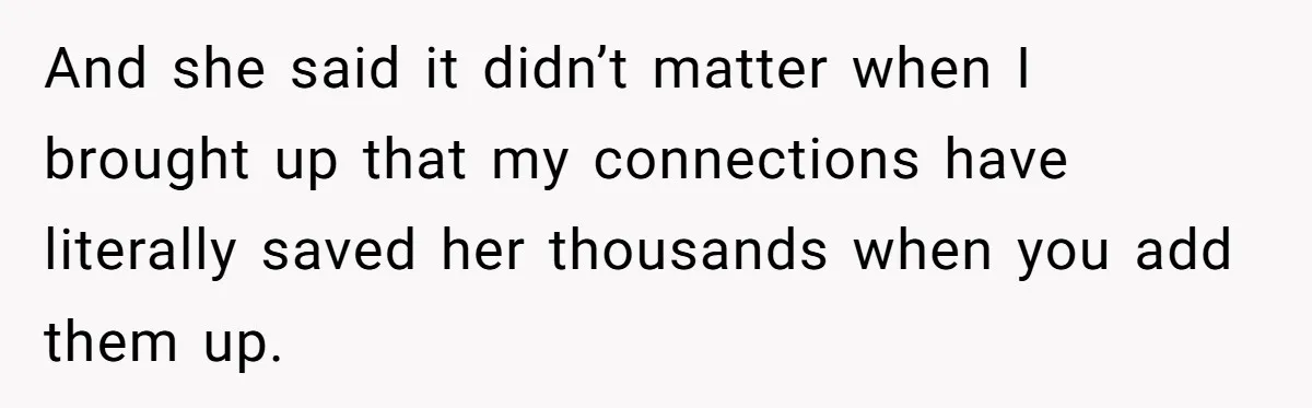 And she said it didn’t matter when I brought up that my connections have literally saved her thousands when you add them up.