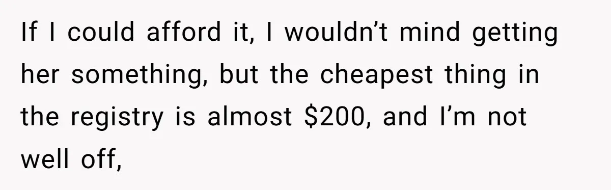 If I could afford it, I wouldn’t mind getting her something, but the cheapest thing in the registry is almost $200, and I’m not well off,