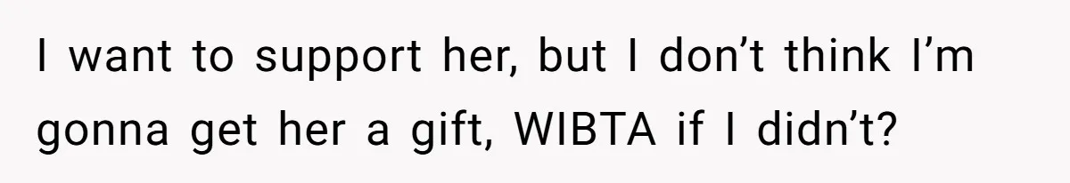 I want to support her, but I don’t think I’m gonna get her a gift, WIBTA if I didn’t?
