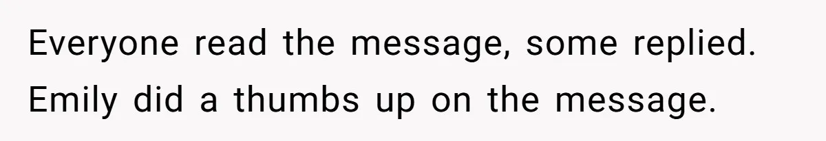 Everyone read the message, some replied. Emily did a thumbs up on the message.
