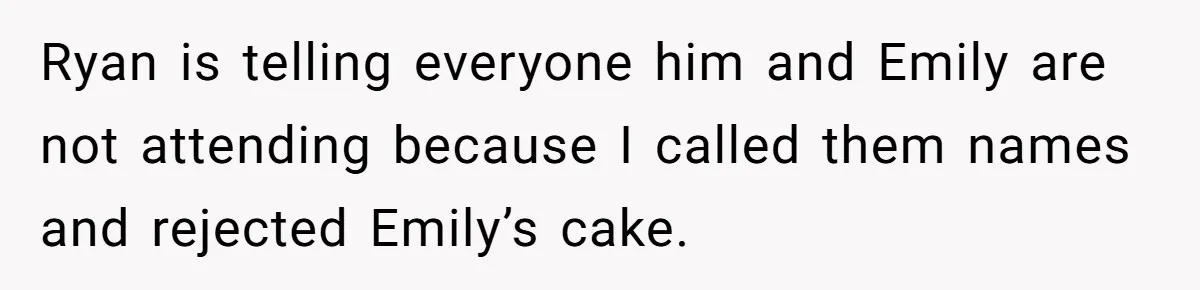 Ryan is telling everyone him and Emily are not attending because I called them names and rejected Emily’s cake.