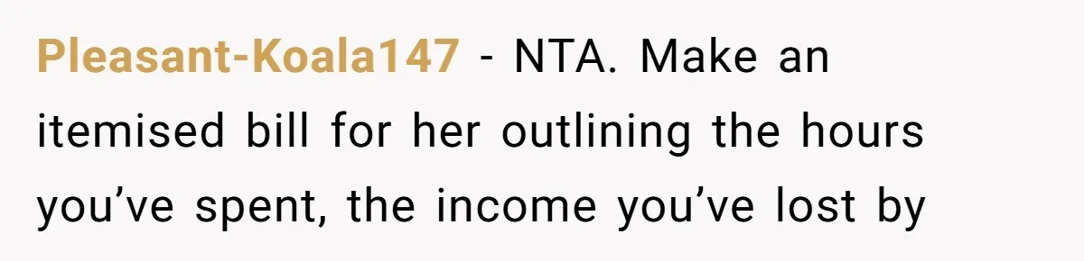 Pleasant-Koala147 − NTA. Make an itemised bill for her outlining the hours you’ve spent, the income you’ve lost by