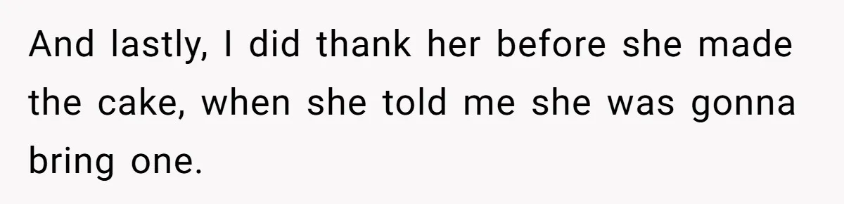 And lastly, I did thank her before she made the cake, when she told me she was gonna bring one.