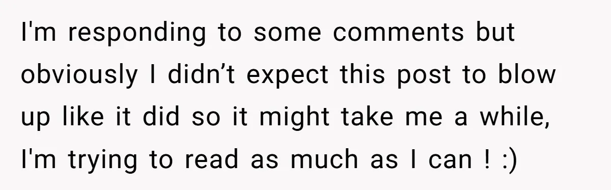 I'm responding to some comments but obviously I didn’t expect this post to blow up like it did so it might take me a while, I'm trying to read as...