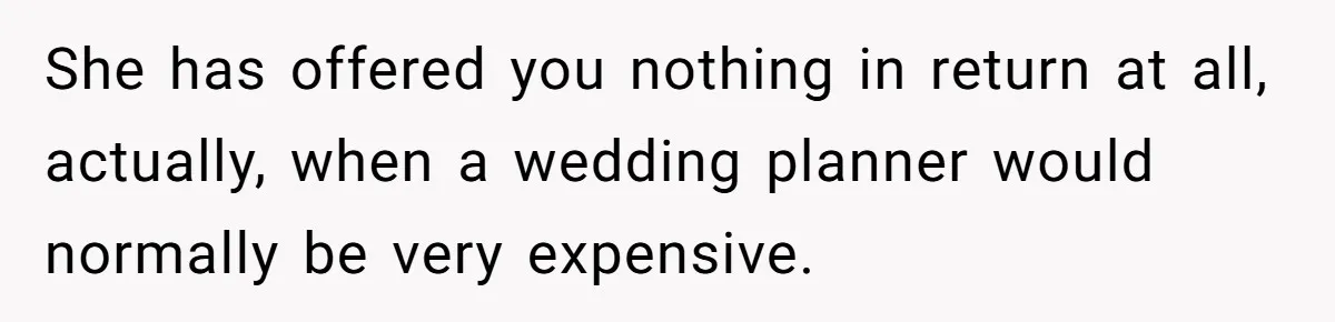 She has offered you nothing in return at all, actually, when a wedding planner would normally be very expensive.