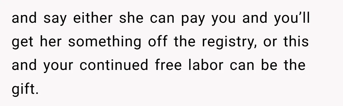 and say either she can pay you and you’ll get her something off the registry, or this and your continued free labor can be the gift.