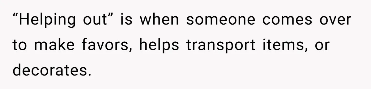 “Helping out” is when someone comes over to make favors, helps transport items, or decorates.