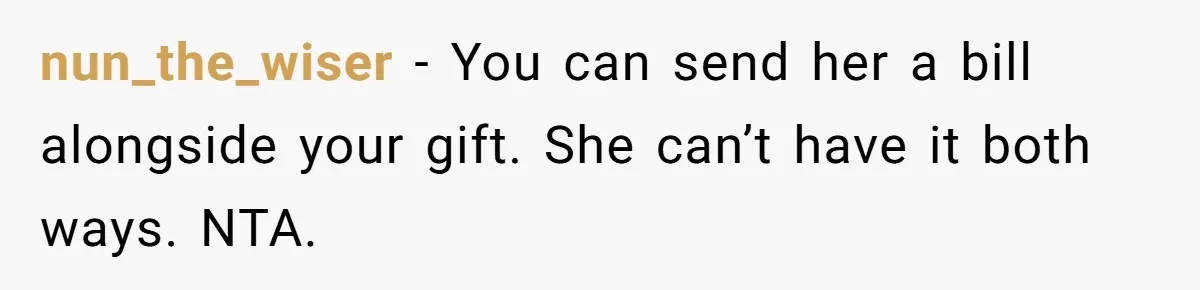 nun_the_wiser − You can send her a bill alongside your gift. She can’t have it both ways. NTA.