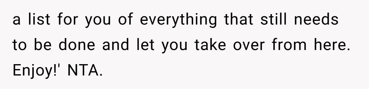 a list for you of everything that still needs to be done and let you take over from here. Enjoy!' NTA.