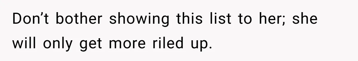 Don’t bother showing this list to her; she will only get more riled up.