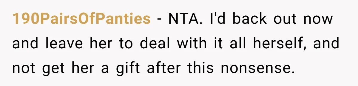 190PairsOfPanties − NTA. I'd back out now and leave her to deal with it all herself, and not get her a gift after this nonsense.