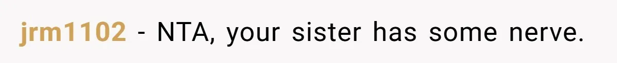 jrm1102 − NTA, your sister has some nerve.