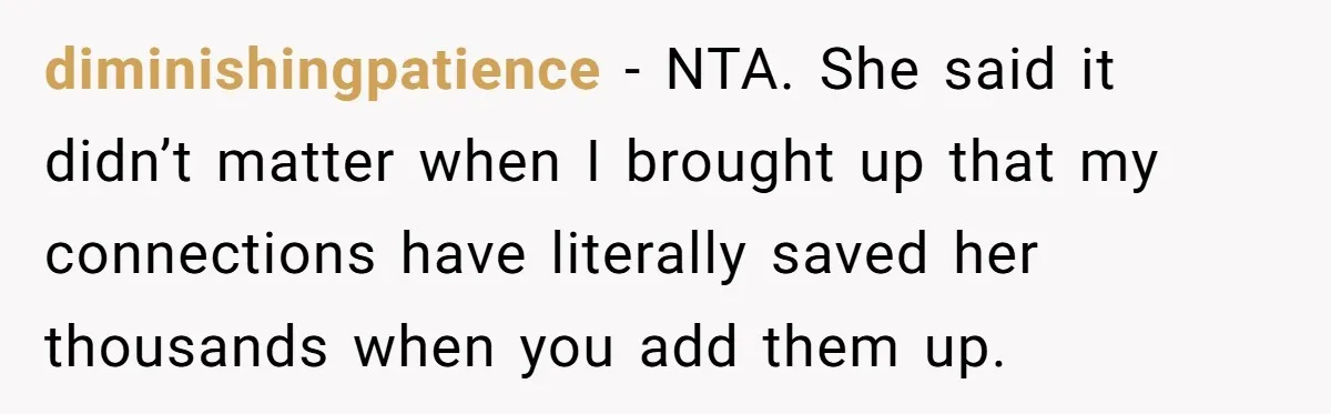 diminishingpatience − NTA. She said it didn’t matter when I brought up that my connections have literally saved her thousands when you add them up.