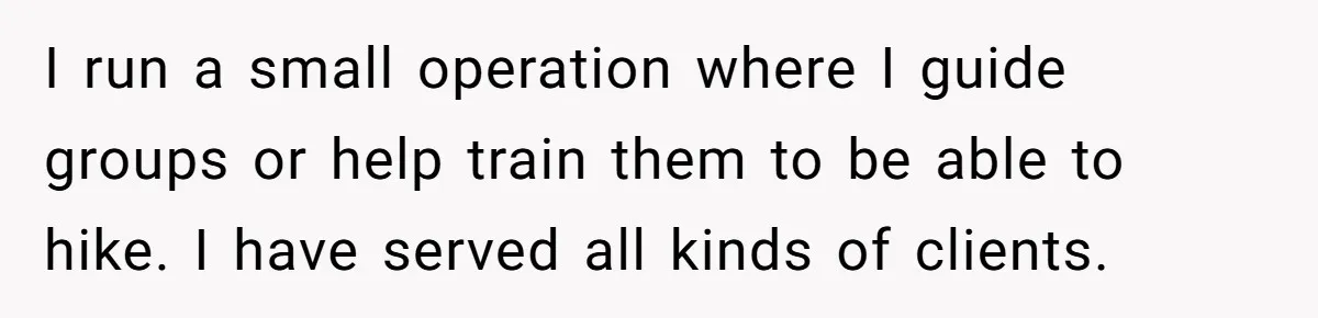 Group Laughs At Training Plan, Then Blames Him When It Falls Apart I run a small operation where I guide groups or help train them to be able to hike. I have served all kinds of clients.