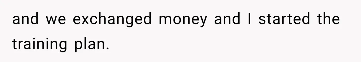 Group Laughs At Training Plan, Then Blames Him When It Falls Apart and we exchanged money and I started the training plan.
