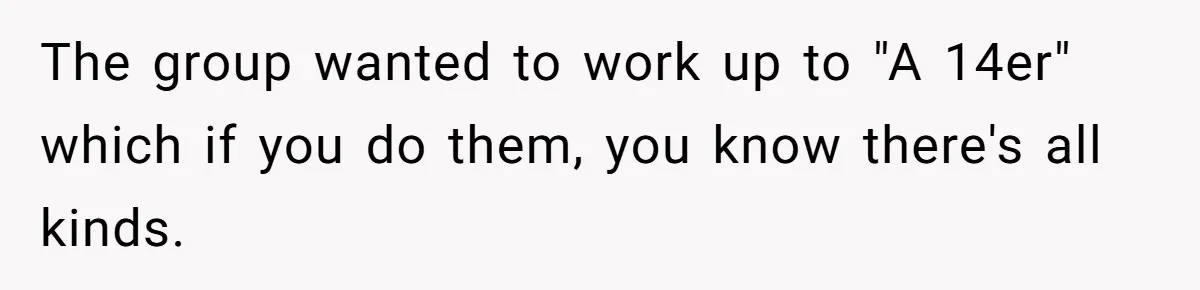 Group Laughs At Training Plan, Then Blames Him When It Falls Apart The group wanted to work up to "A 14er" which if you do them, you know there's all kinds.
