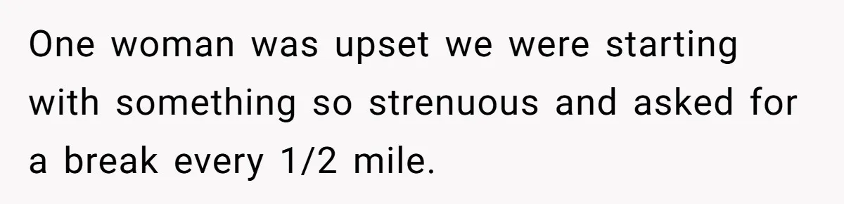 Group Laughs At Training Plan, Then Blames Him When It Falls Apart One woman was upset we were starting with something so strenuous and asked for a break every 1/2 mile.