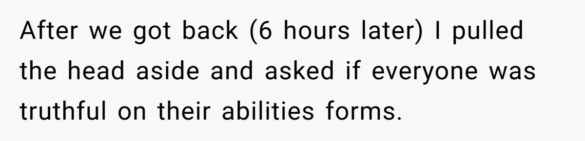 Group Laughs At Training Plan, Then Blames Him When It Falls Apart After we got back (6 hours later) I pulled the head aside and asked if everyone was truthful on their abilities forms.