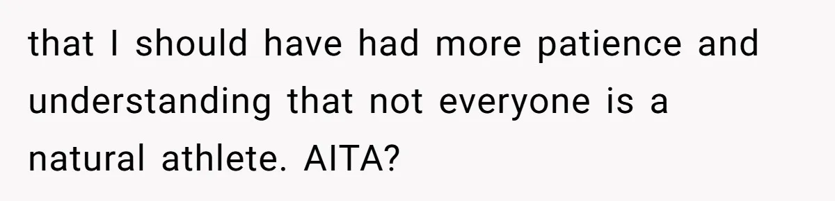 Group Laughs At Training Plan, Then Blames Him When It Falls Apart that I should have had more patience and understanding that not everyone is a natural athlete. AITA?