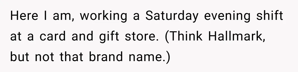 Here I am, working a Saturday evening shift at a card and gift store. (Think Hallmark, but not that brand name.)