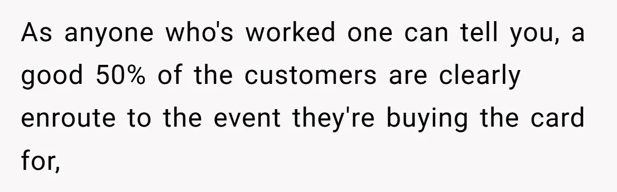 As anyone who's worked one can tell you, a good 50% of the customers are clearly enroute to the event they're buying the card for,