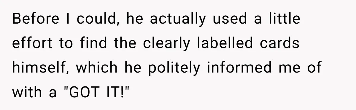 Before I could, he actually used a little effort to find the clearly labelled cards himself, which he politely informed me of with a "GOT IT!"