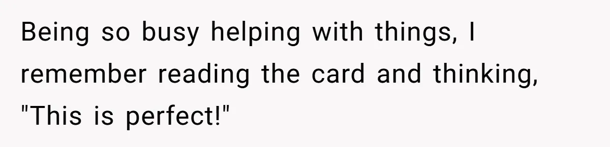 Being so busy helping with things, I remember reading the card and thinking, "This is perfect!"