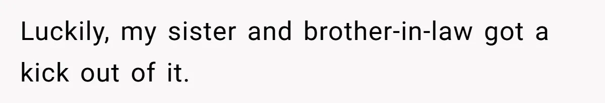 Luckily, my sister and brother-in-law got a kick out of it.