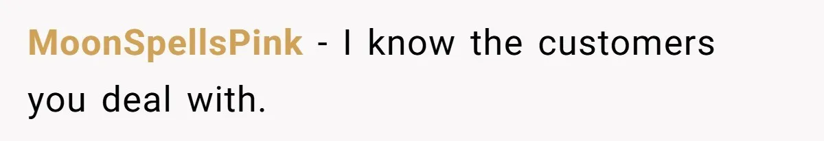 MoonSpellsPink − I know the customers you deal with.