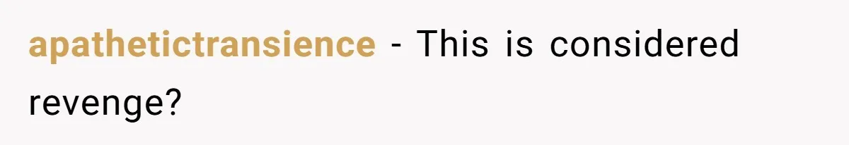 apathetictransience − This is considered revenge?