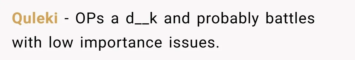 Quleki − OPs a d__k and probably battles with low importance issues.