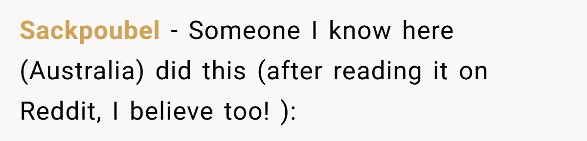 Sackpoubel − Someone I know here (Australia) did this (after reading it on Reddit, I believe too! ):