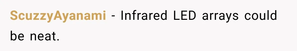 ScuzzyAyanami − Infrared LED arrays could be neat.